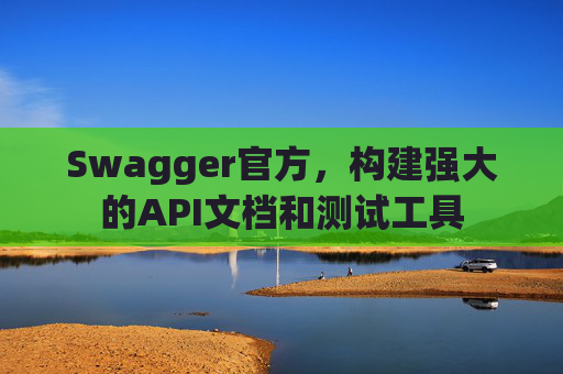 Swagger官方，构建强大的API文档和测试工具
